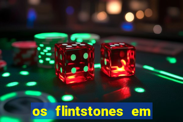 os flintstones em viva rock vegas filme completo dublado